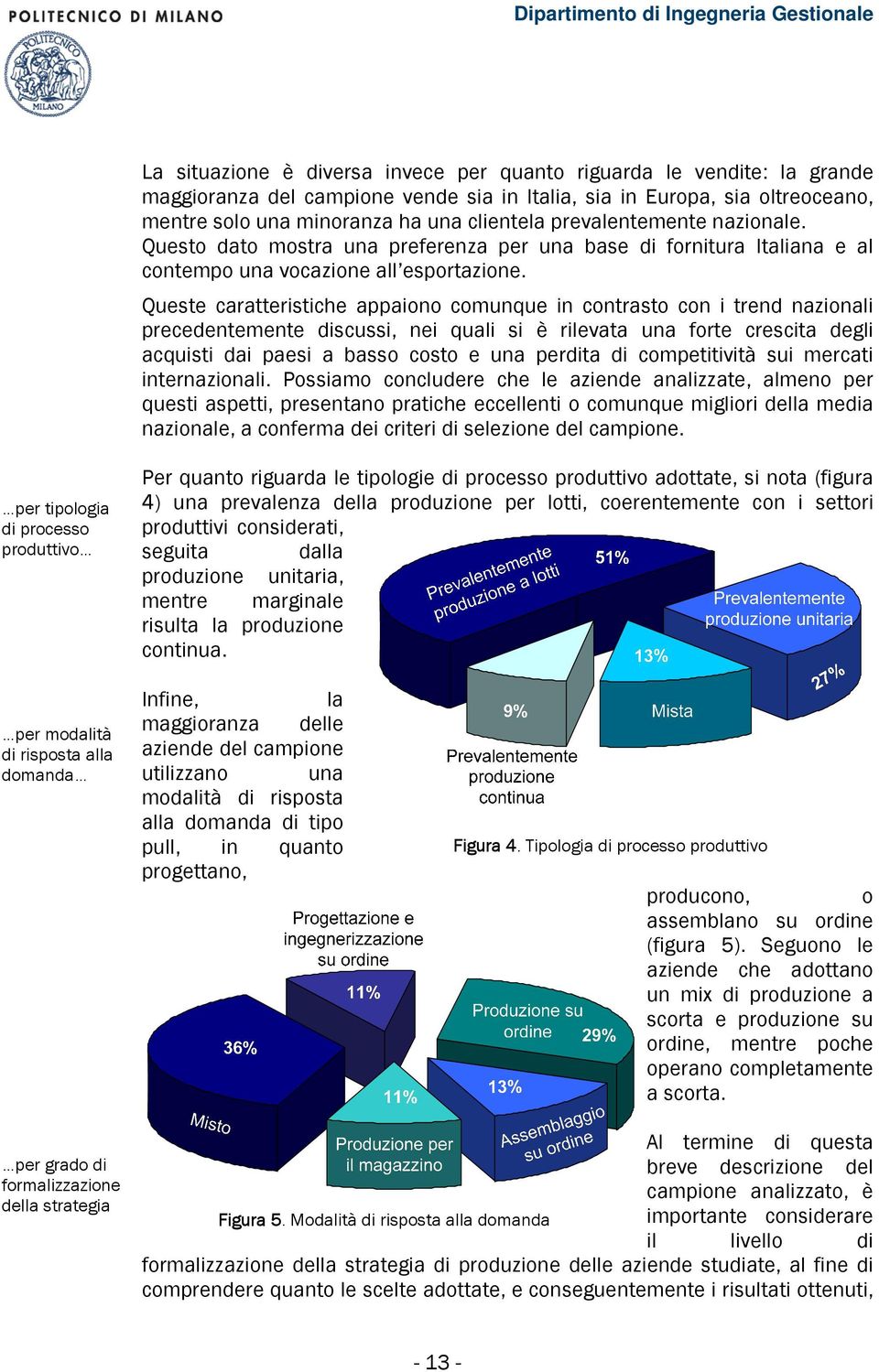 Queste caratteristiche appaiono comunque in contrasto con i trend nazionali precedentemente discussi, nei quali si è rilevata una forte crescita degli acquisti dai paesi a basso costo e una perdita