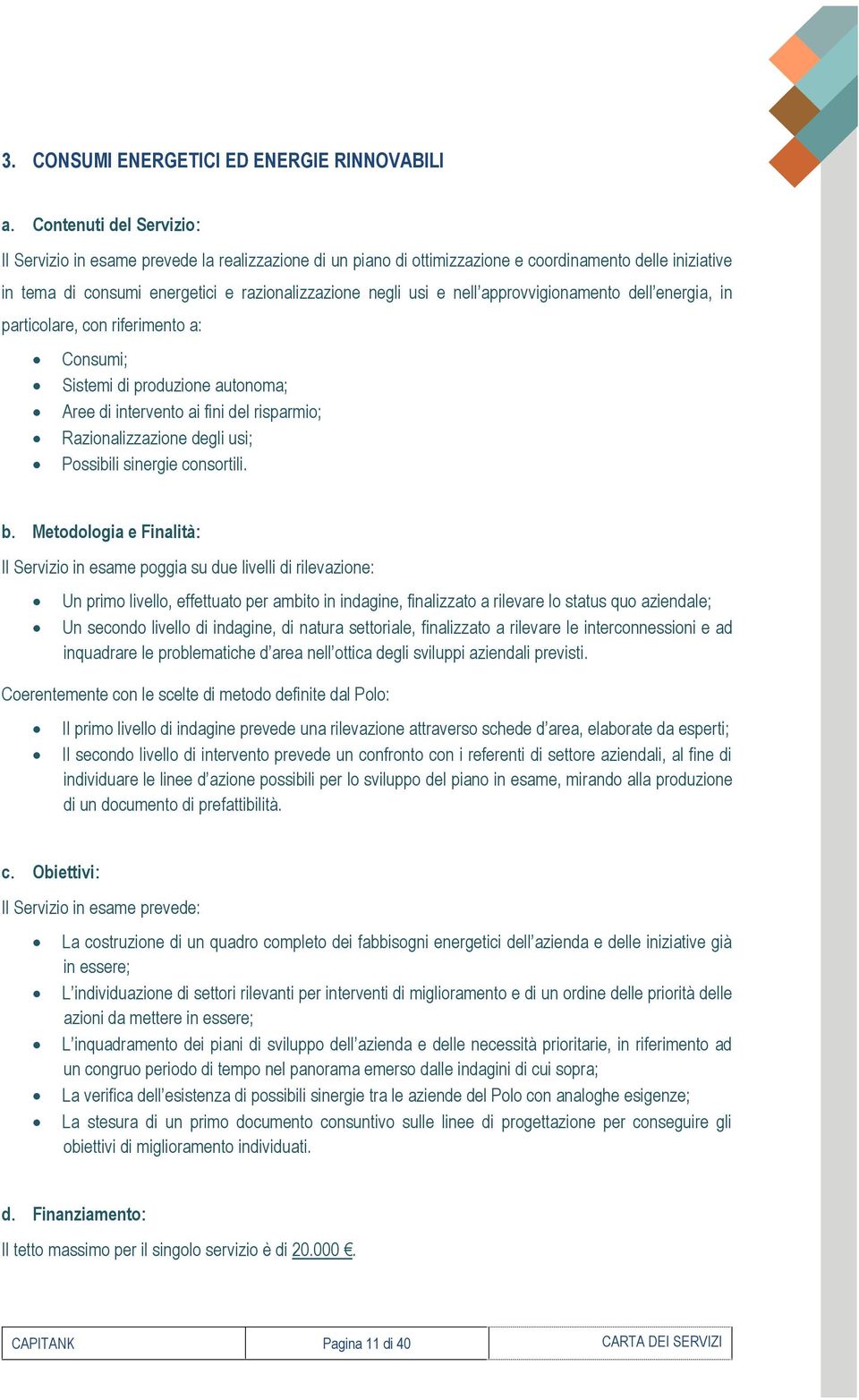 approvvigionamento dell energia, in particolare, con riferimento a: Consumi; Sistemi di produzione autonoma; Aree di intervento ai fini del risparmio; Razionalizzazione degli usi; Possibili sinergie