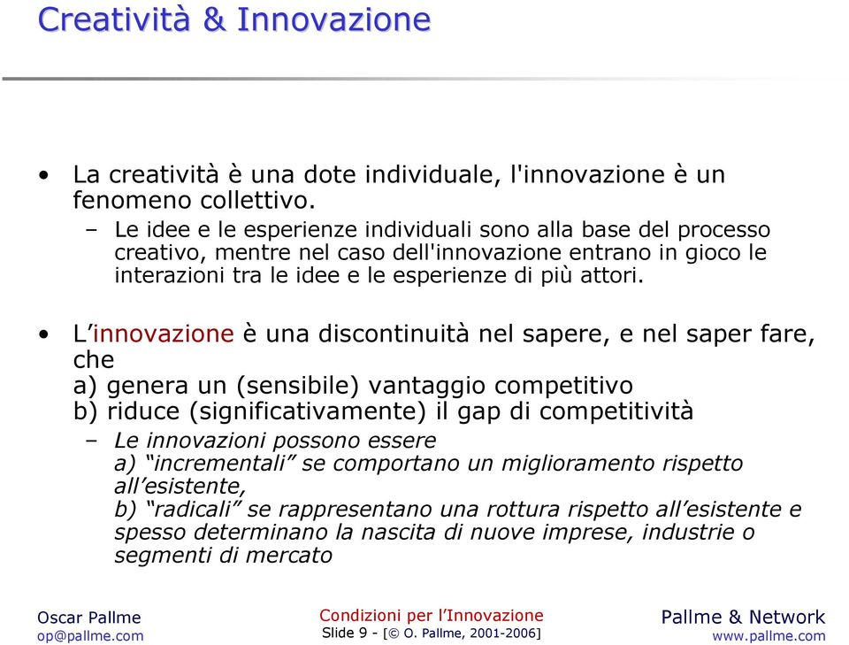 L innovazione è una discontinuità nel sapere, e nel saper fare, che a) genera un (sensibile) vantaggio competitivo b) riduce (significativamente) il gap di competitività Le