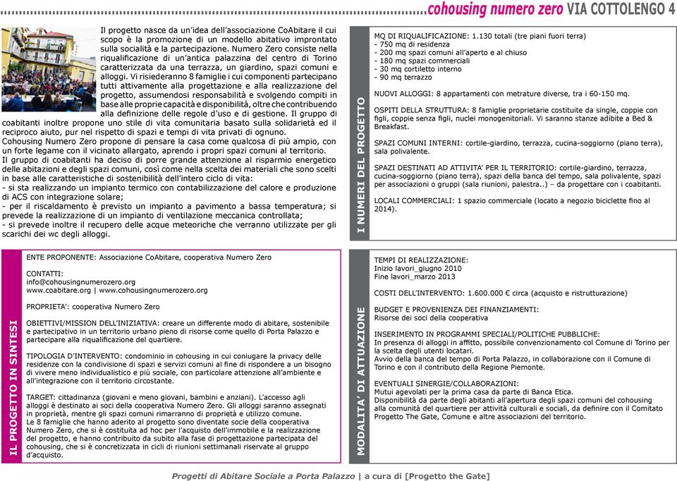 Vi risiederanno 8 famiglie i cui componenti partecipano tutti attivamente alla progettazione e alla realizzazione del progetto, assumendosi responsabilità e svolgendo compiti in base alle proprie