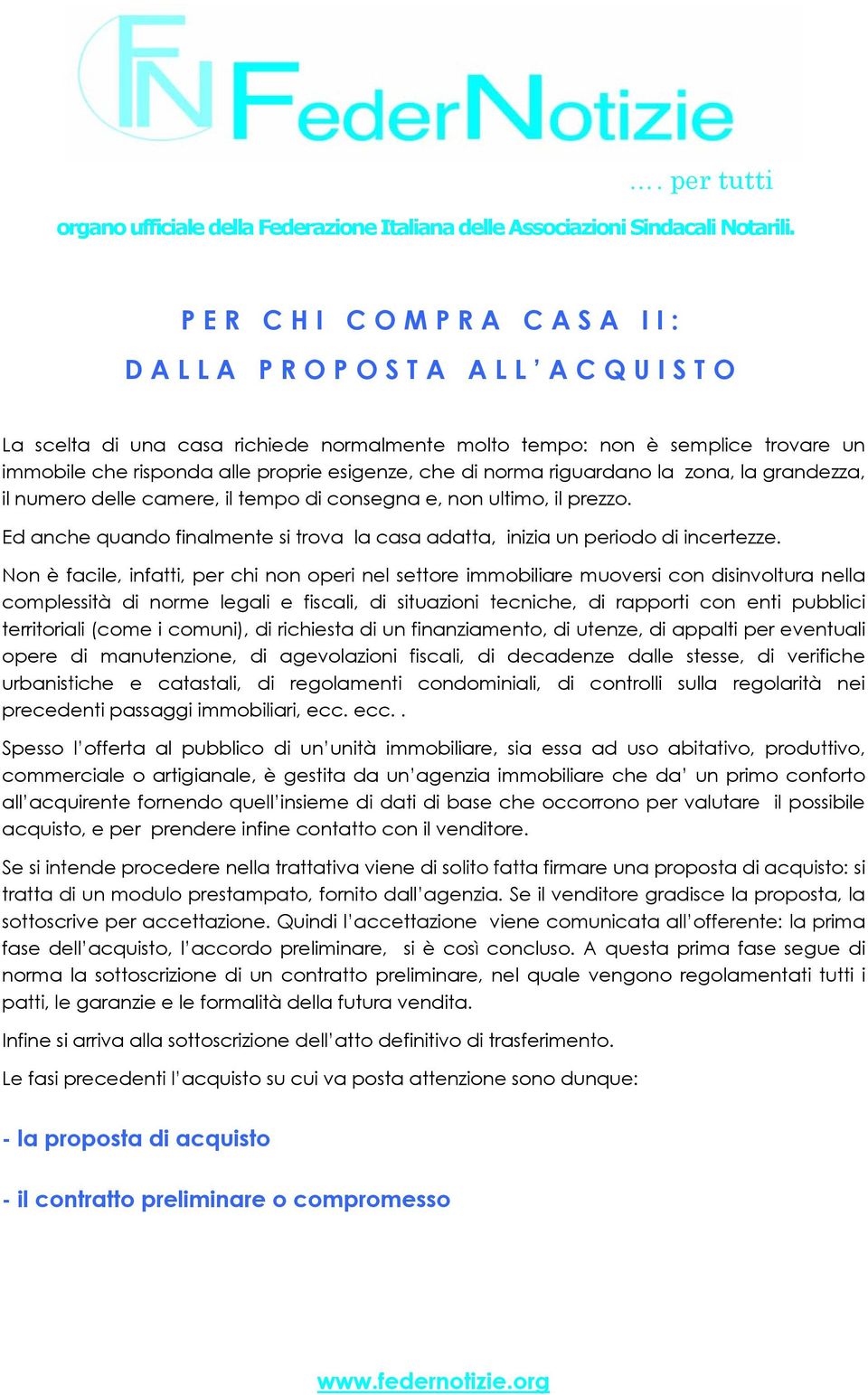 riguardano la zona, la grandezza, il numero delle camere, il tempo di consegna e, non ultimo, il prezzo. Ed anche quando finalmente si trova la casa adatta, inizia un periodo di incertezze.