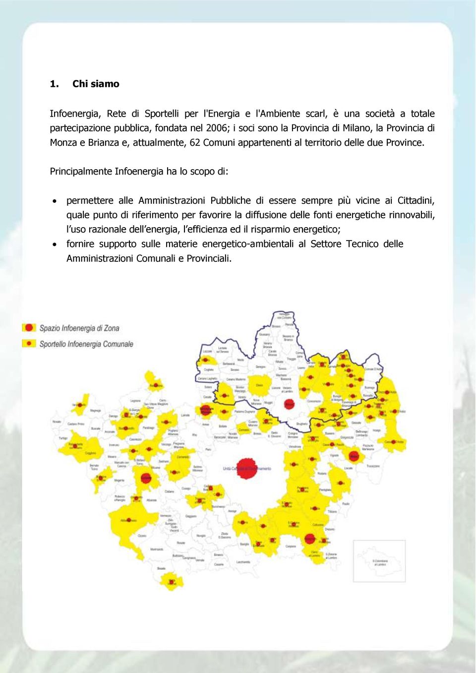 Principalmente Infoenergia ha lo scopo di: permettere alle Amministrazioni Pubbliche di essere sempre più vicine ai Cittadini, quale punto di riferimento per favorire la