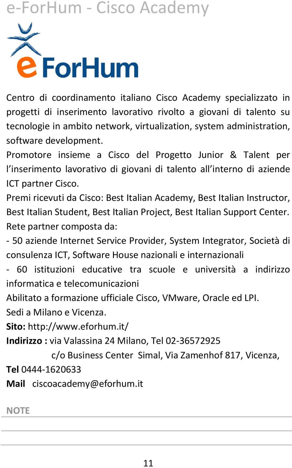 Promotore insieme a Cisco del Progetto Junior & Talent per l inserimento lavorativo di giovani di talento all interno di aziende ICT partner Cisco.