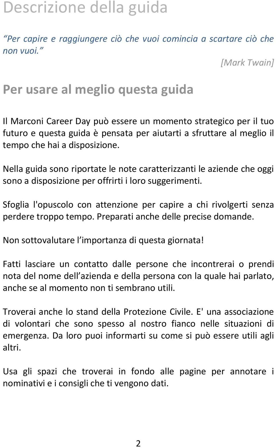 disposizione. Nella guida sono riportate le note caratterizzanti le aziende che oggi sono a disposizione per offrirti i loro suggerimenti.