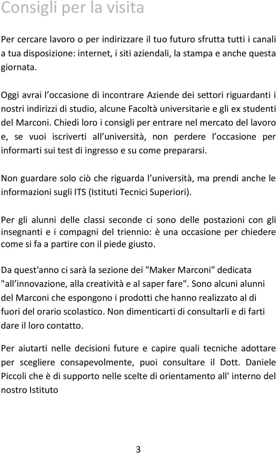 Chiedi loro i consigli per entrare nel mercato del lavoro e, se vuoi iscriverti all università, non perdere l occasione per informarti sui test di ingresso e su come prepararsi.