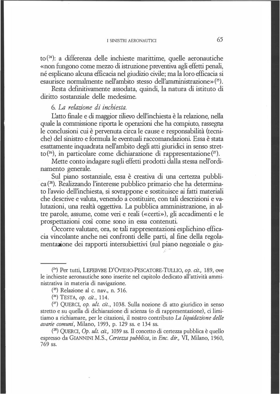 Resta definitivamente assodata, quindi, la natura di istituto di diritto sostanziale delle medesime. 6. La relazione di inchiesta. I.