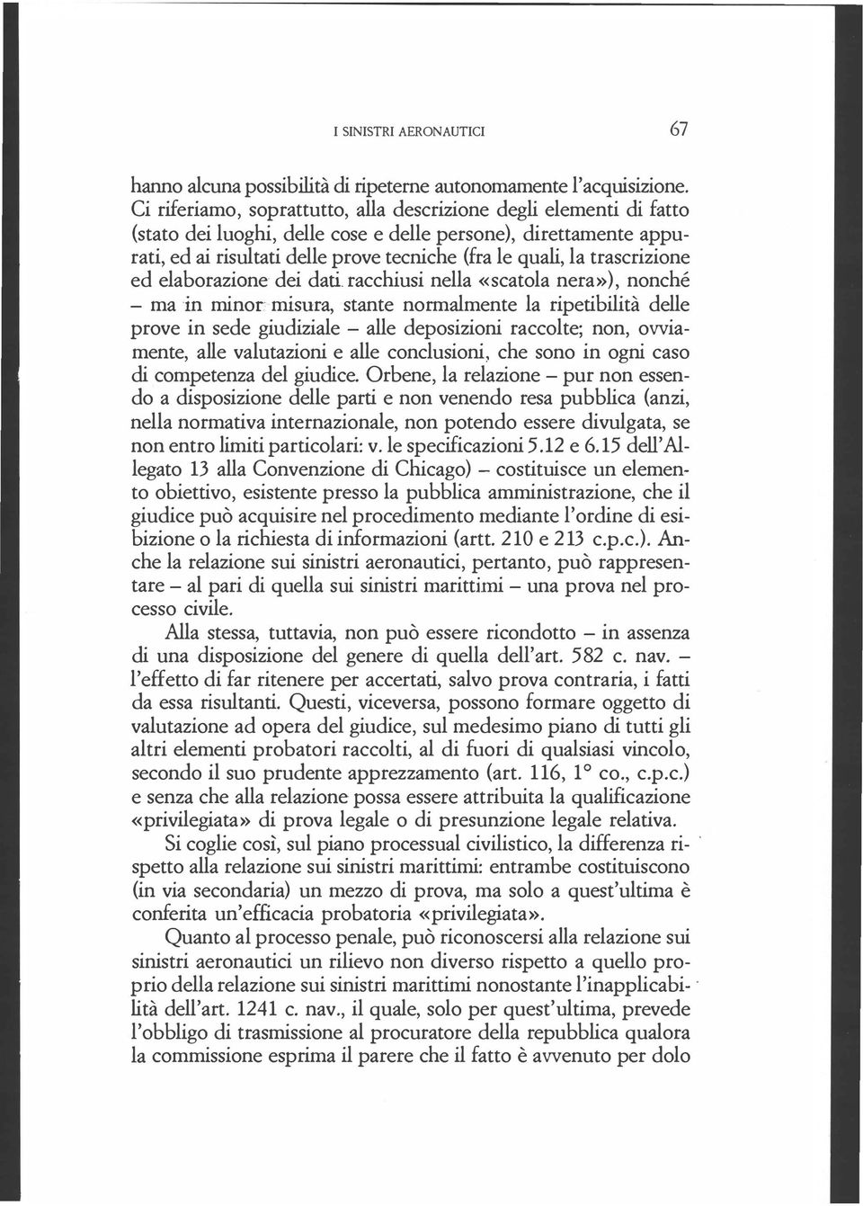 trascrizione ed elaborazione dei dati racchiusi nella «scatola nera»), nonché - ma in minor: misura, stante normalmente la ripetibilità delle prove in sede giudiziale - alle deposizioni raccolte;