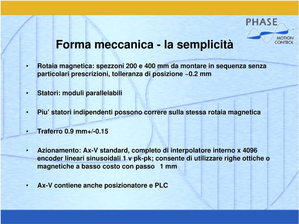 2 mm Statori: moduli parallelabili Piu statori indipendenti possono correre sulla stessa rotaia magnetica Traferro 0.9 mm+/-0.