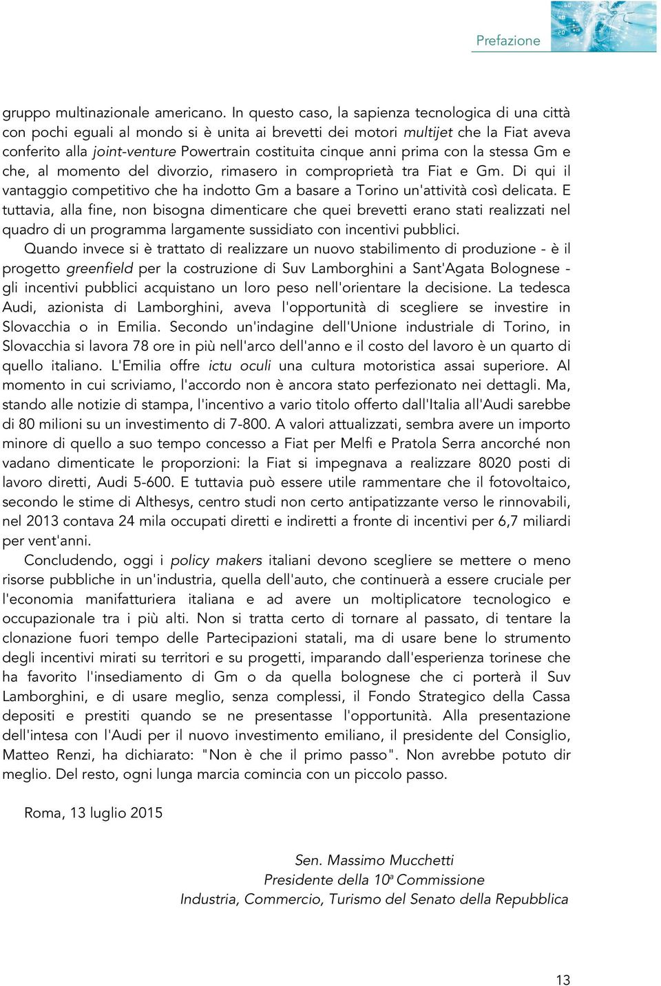 anni prima con la stessa Gm e che, al momento del divorzio, rimasero in comproprietà tra Fiat e Gm. Di qui il vantaggio competitivo che ha indotto Gm a basare a Torino un'attività così delicata.