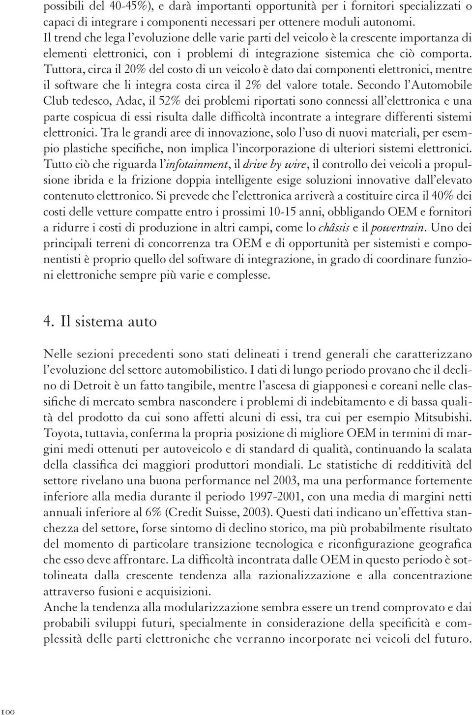 Tuttora, circa il 20% del costo di un veicolo è dato dai componenti elettronici, mentre il software che li integra costa circa il 2% del valore totale.