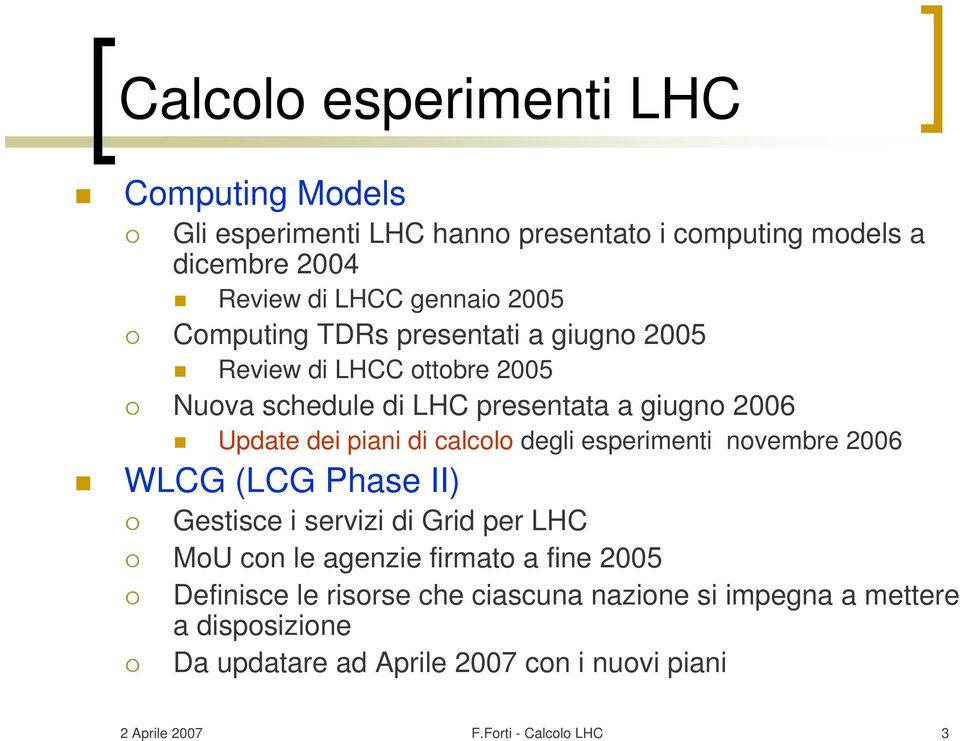 degli esperimenti novembre 2006 WLCG (LCG Phase II) Gestisce i servizi di Grid per LHC MoU con le agenzie firmato a fine 2005 Definisce le