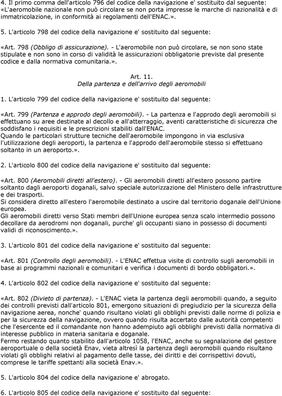 - L'aeromobile non può circolare, se non sono state stipulate e non sono in corso di validità le assicurazioni obbligatorie previste dal presente codice e dalla normativa comunitaria.». Art. 11.