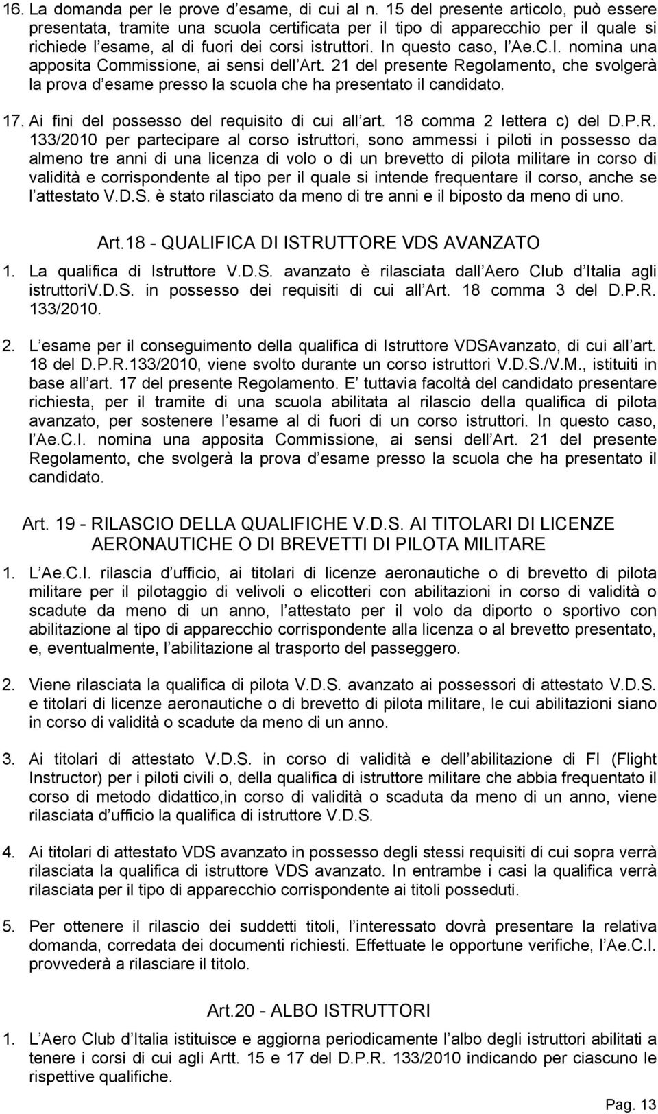 questo caso, l Ae.C.I. nomina una apposita Commissione, ai sensi dell Art. 21 del presente Regolamento, che svolgerà la prova d esame presso la scuola che ha presentato il candidato. 17.