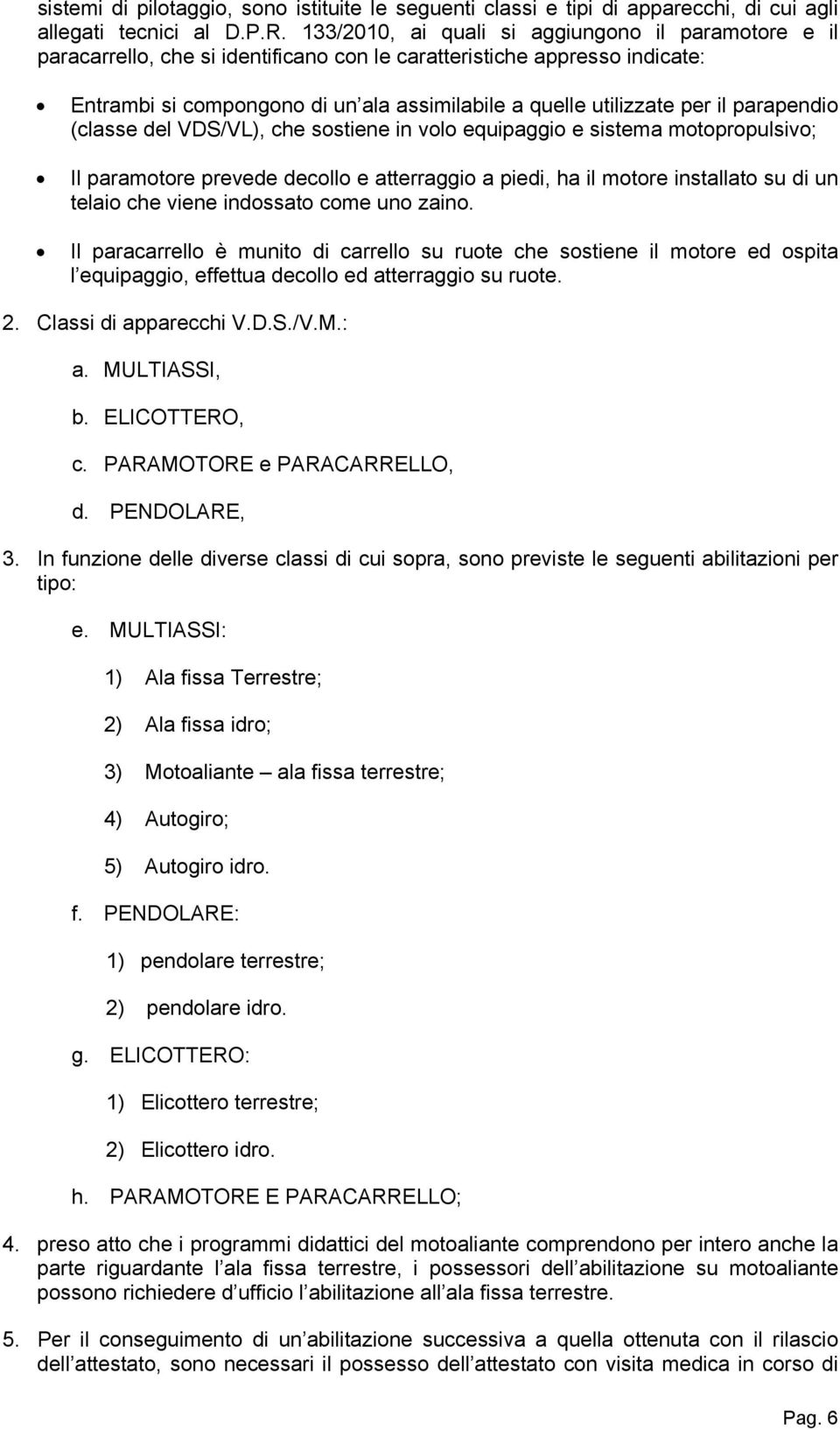 il parapendio (classe del VDS/VL), che sostiene in volo equipaggio e sistema motopropulsivo; Il paramotore prevede decollo e atterraggio a piedi, ha il motore installato su di un telaio che viene