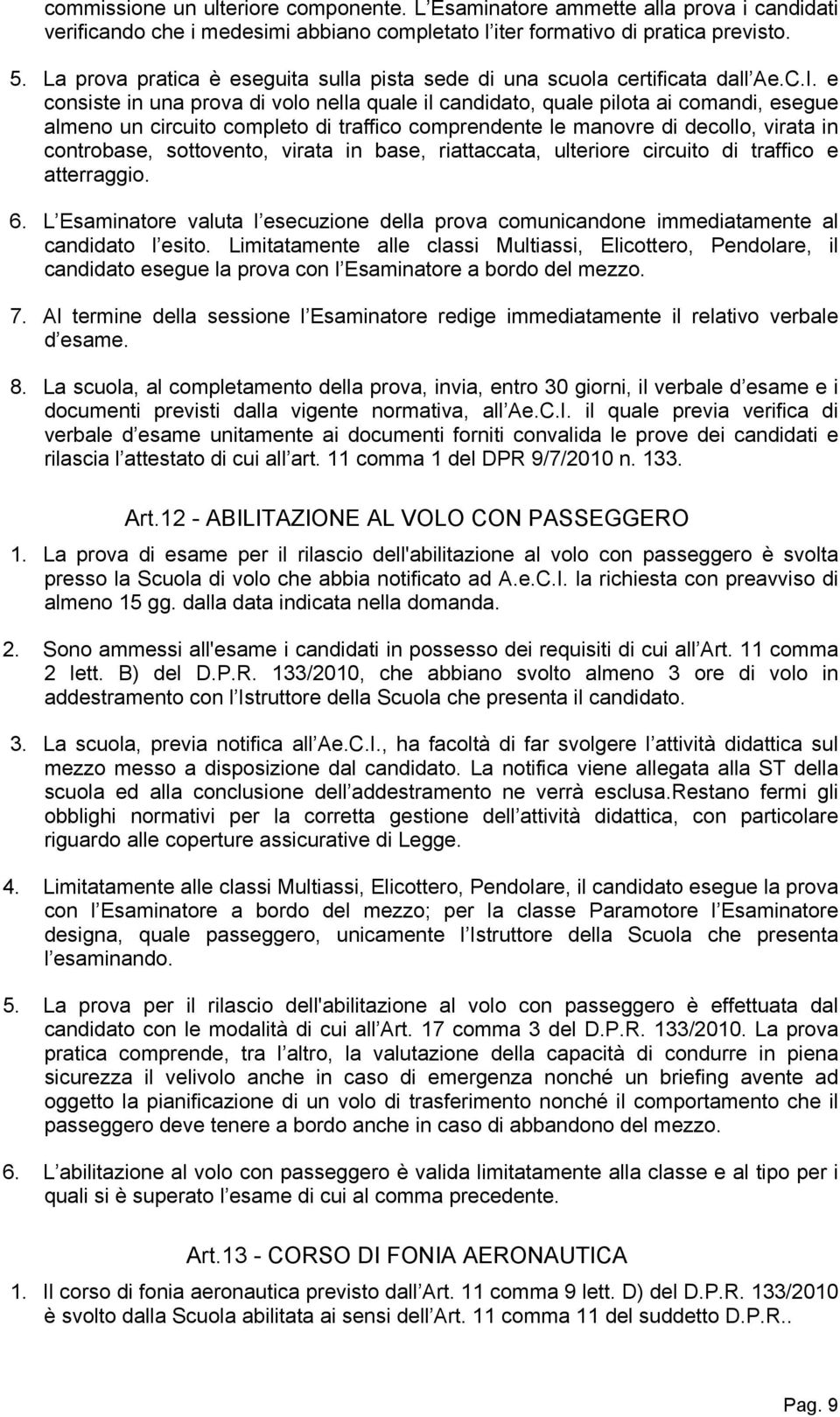 e consiste in una prova di volo nella quale il candidato, quale pilota ai comandi, esegue almeno un circuito completo di traffico comprendente le manovre di decollo, virata in controbase, sottovento,