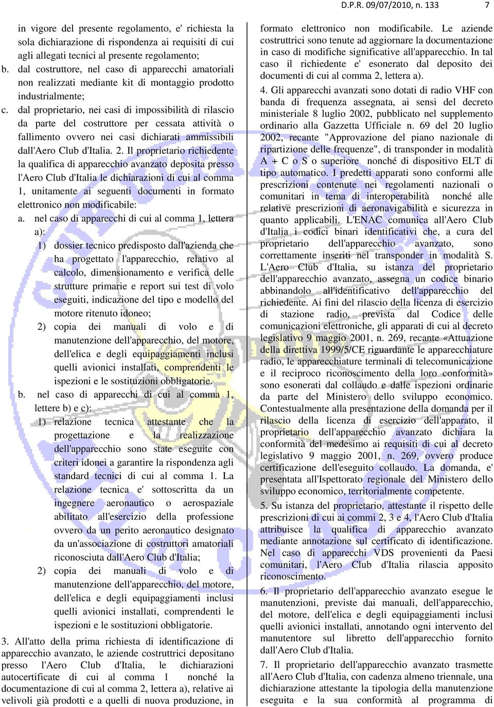 dal proprietario, nei casi di impossibilità di rilascio da parte del costruttore per cessata attività o fallimento ovvero nei casi dichiarati ammissibili dall'aero Club d'italia. 2.