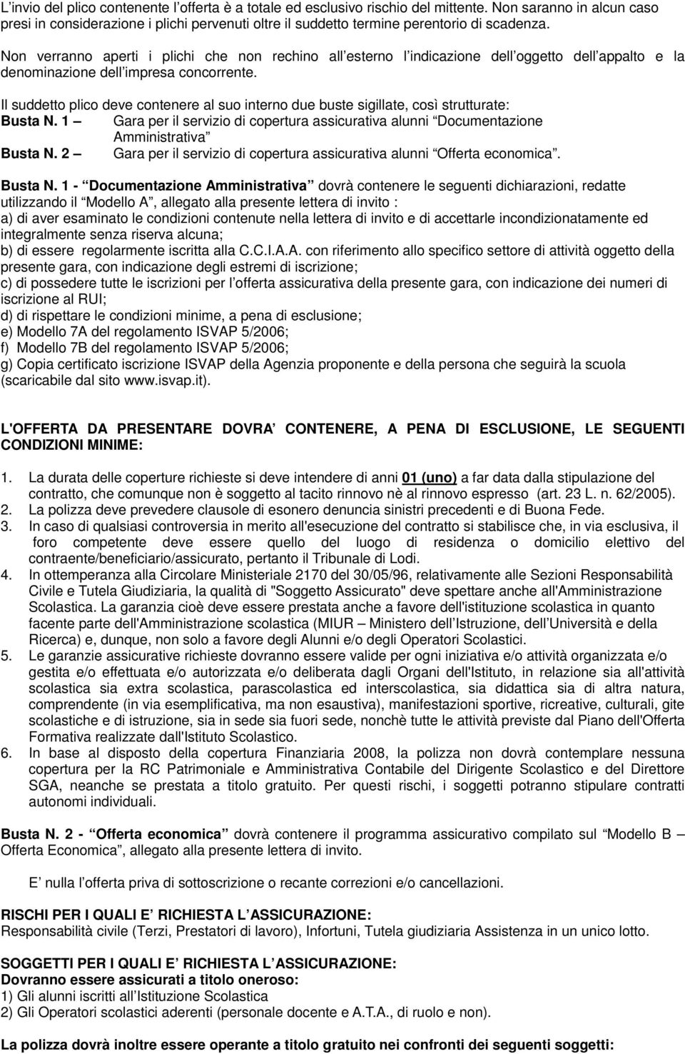 Non verranno aperti i plichi che non rechino all esterno l indicazione dell oggetto dell appalto e la denominazione dell impresa concorrente.