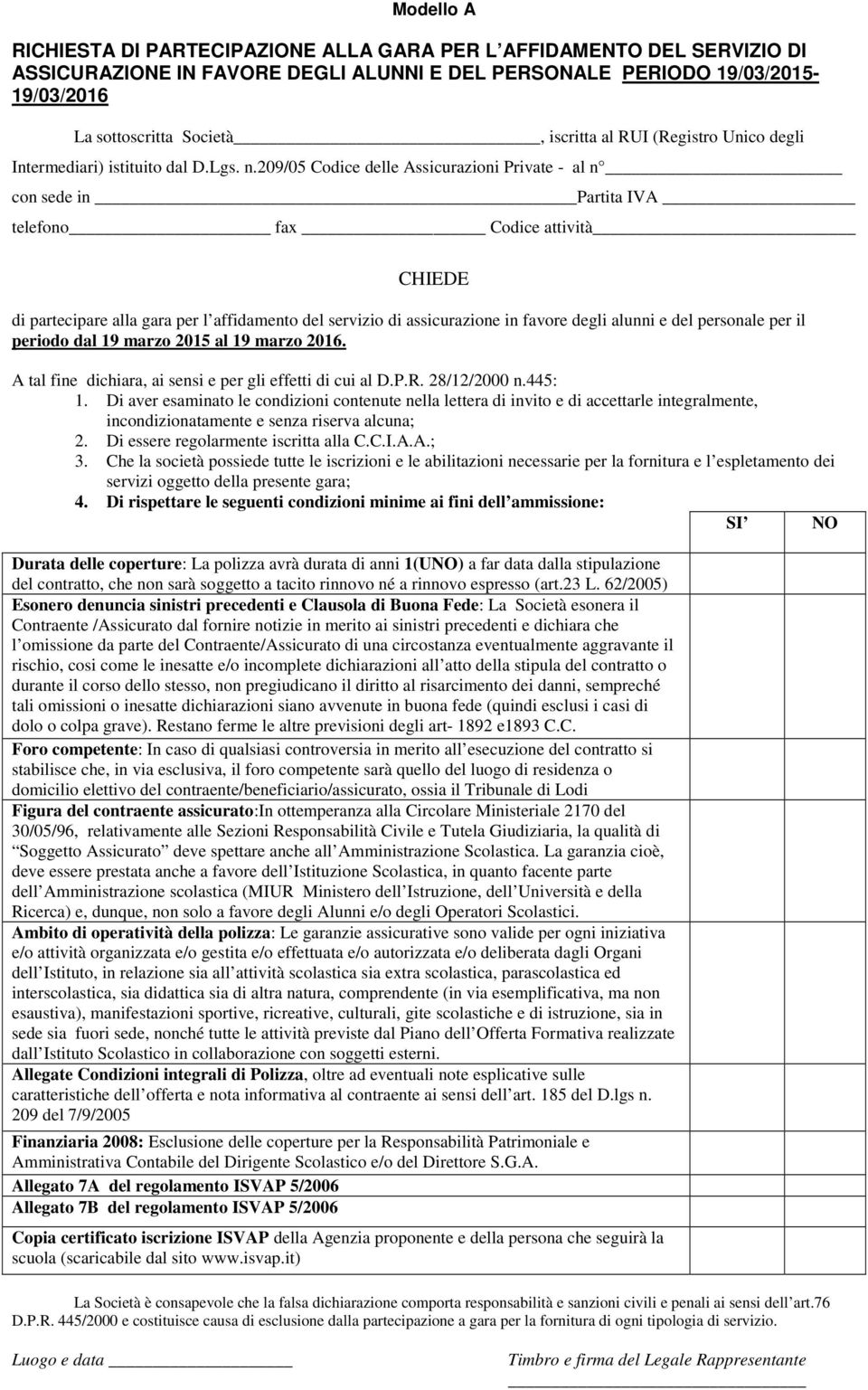 209/05 Codice delle Assicurazioni Private - al n con sede in Partita IVA telefono fax Codice attività CHIEDE di partecipare alla gara per l affidamento del servizio di assicurazione in favore degli