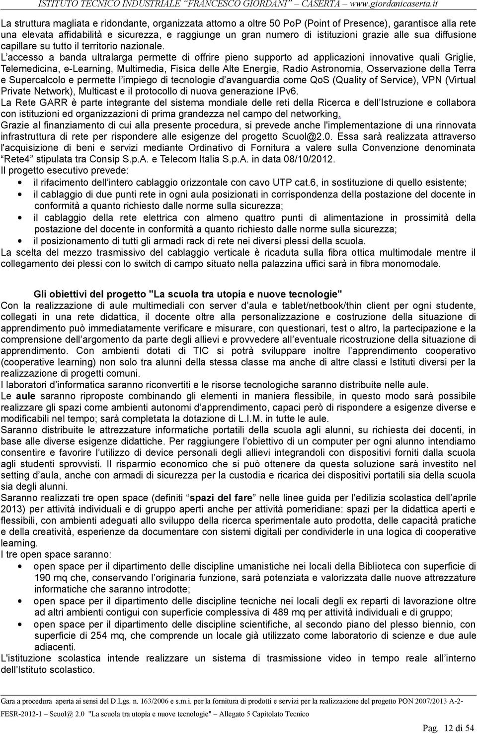 L accesso a banda ultralarga permette di offrire pieno supporto ad applicazioni innovative quali Griglie, Telemedicina, e-learning, Multimedia, Fisica delle Alte Energie, Radio Astronomia,