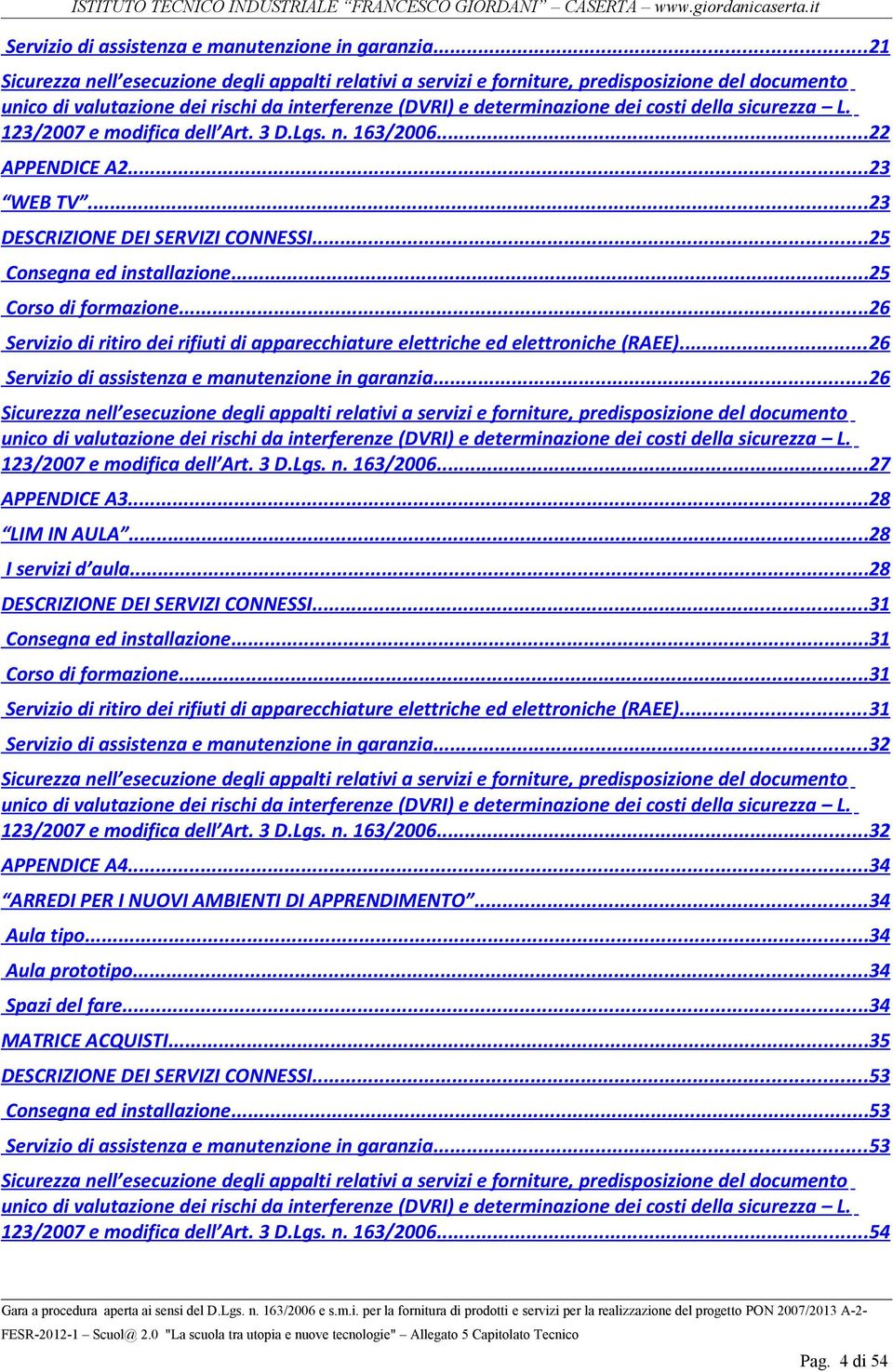 sicurezza L. 123/2007 e modifica dell Art. 3 D.Lgs. n. 163/2006... 22 APPENDICE A2... 23 WEB TV... 23 DESCRIZIONE DEI SERVIZI CONNESSI... 25 Consegna ed installazione...25 Corso di formazione.