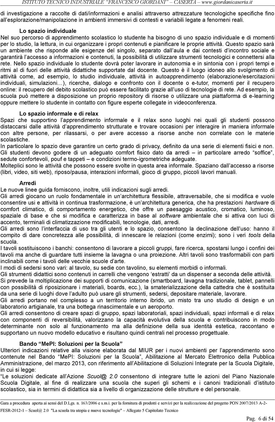 Lo spazio individuale Nel suo percorso di apprendimento scolastico lo studente ha bisogno di uno spazio individuale e di momenti per lo studio, la lettura, in cui organizzare i propri contenuti e