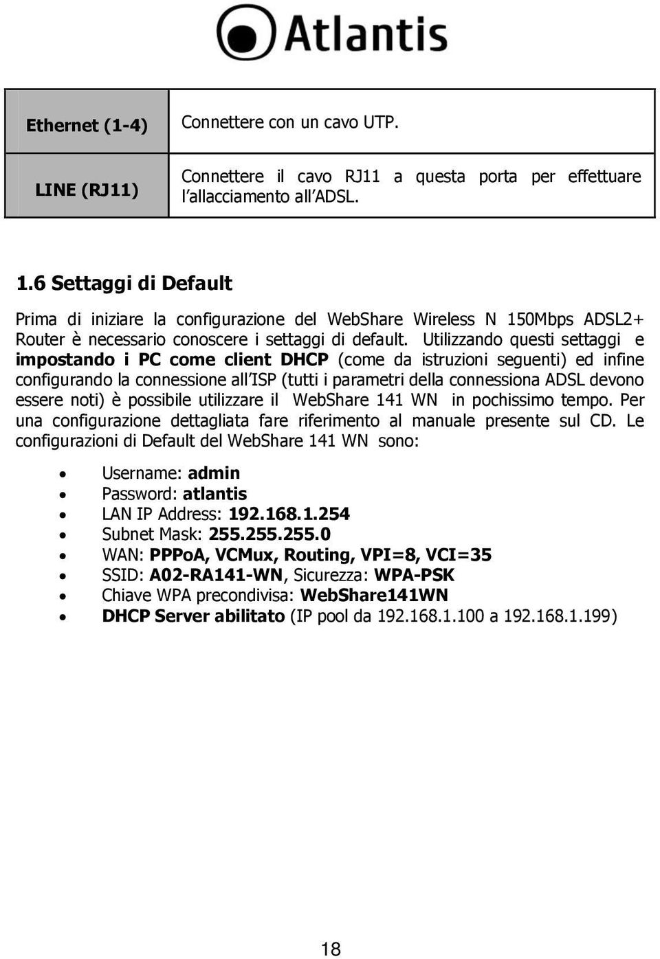 Utilizzando questi settaggi e impostando i PC come client DHCP (come da istruzioni seguenti) ed infine configurando la connessione all ISP (tutti i parametri della connessiona ADSL devono essere