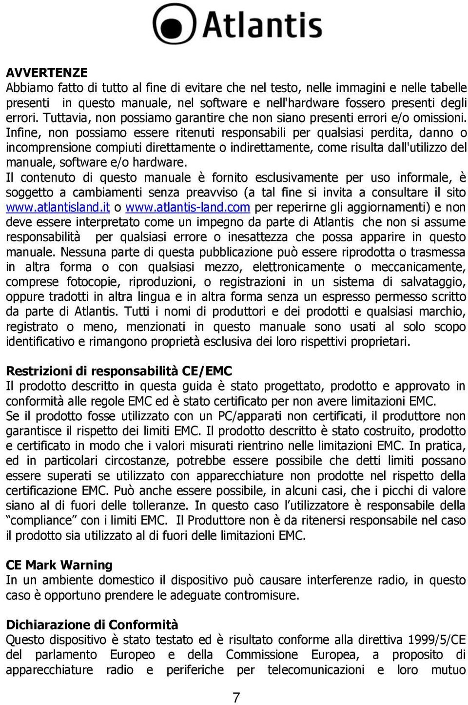 Infine, non possiamo essere ritenuti responsabili per qualsiasi perdita, danno o incomprensione compiuti direttamente o indirettamente, come risulta dall'utilizzo del manuale, software e/o hardware.