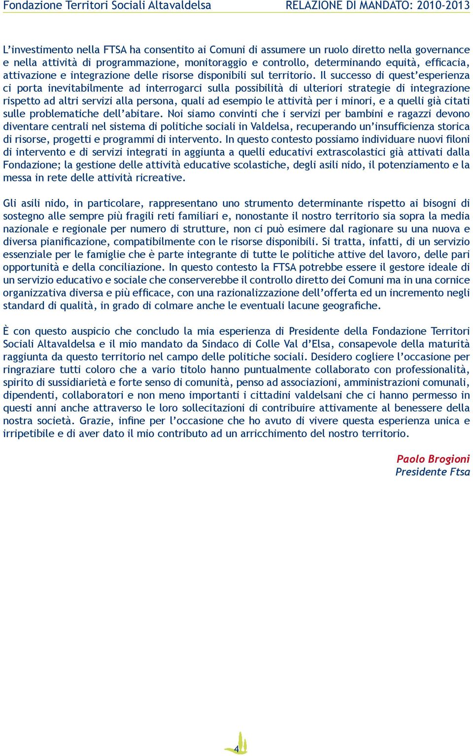 Il successo di quest esperienza ci porta inevitabilmente ad interrogarci sulla possibilità di ulteriori strategie di integrazione rispetto ad altri servizi alla persona, quali ad esempio le attività