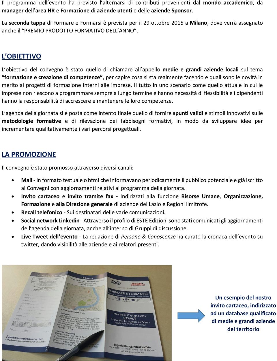 L OBIETTIVO L obiettivo del convegno è stato quello di chiamare all appello medie e grandi aziende locali sul tema formazione e creazione di competenze, per capire cosa si sta realmente facendo e