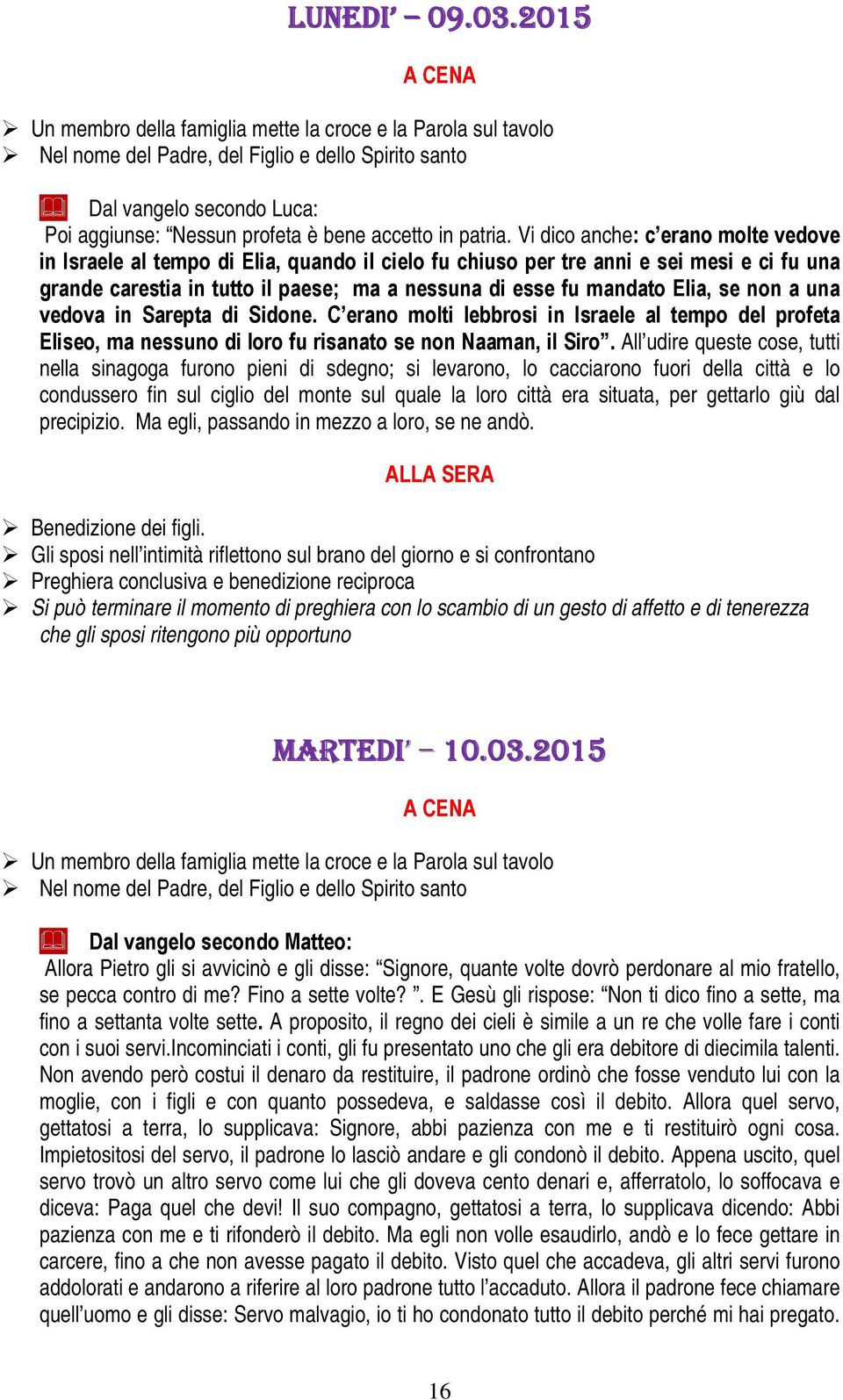 se non a una vedova in Sarepta di Sidone. C erano molti lebbrosi in Israele al tempo del profeta Eliseo, ma nessuno di loro fu risanato se non Naaman, il Siro.