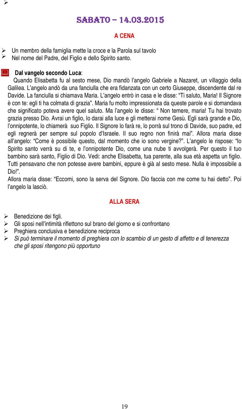 Il Signore è con te: egli ti ha colmata di grazia. Maria fu molto impressionata da queste parole e si domandava che significato poteva avere quel saluto. Ma l angelo le disse: Non temere, maria!