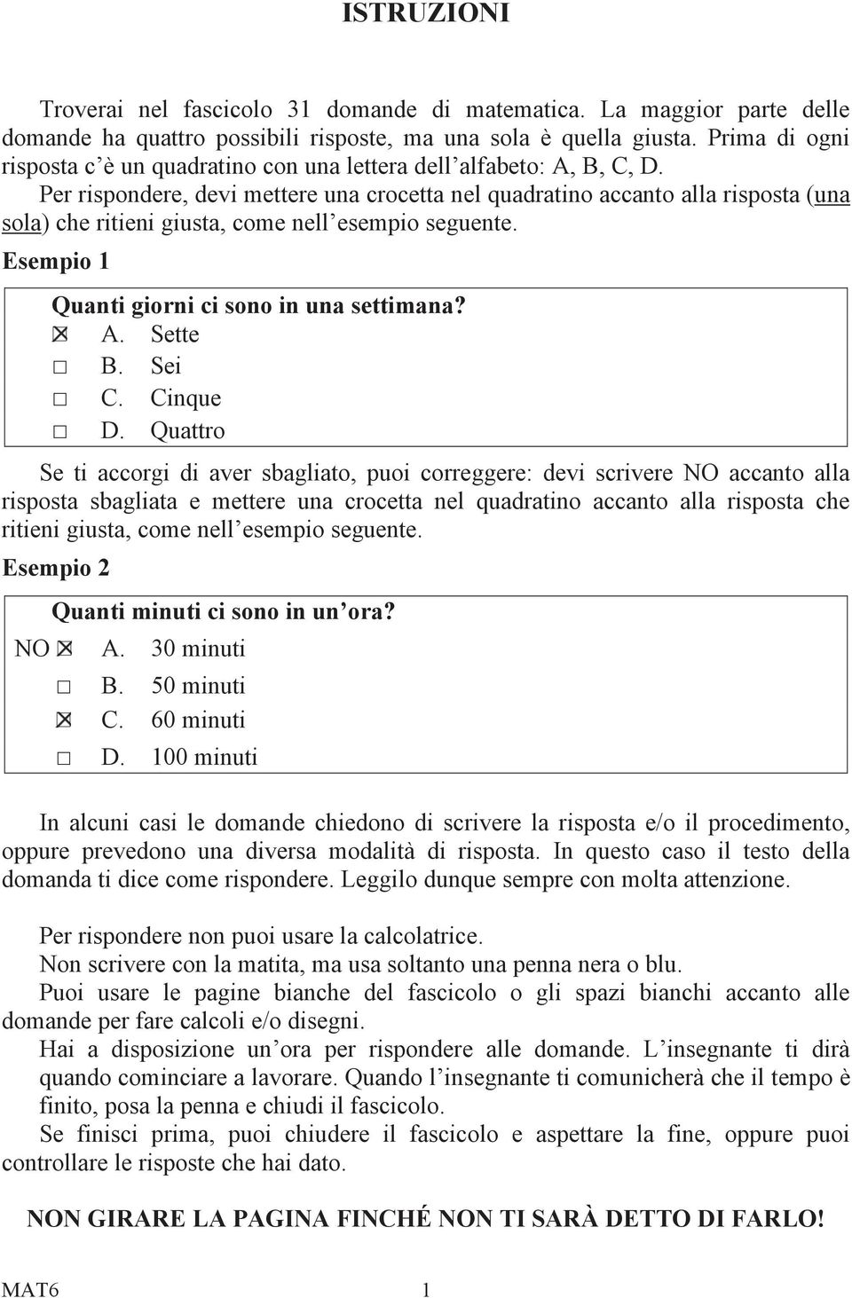 Per rispondere, devi mettere una crocetta nel quadratino accanto alla risposta (una sola) che ritieni giusta, come nell esempio seguente. Esempio 1 Quanti giorni ci sono in una settimana? A. Sette B.