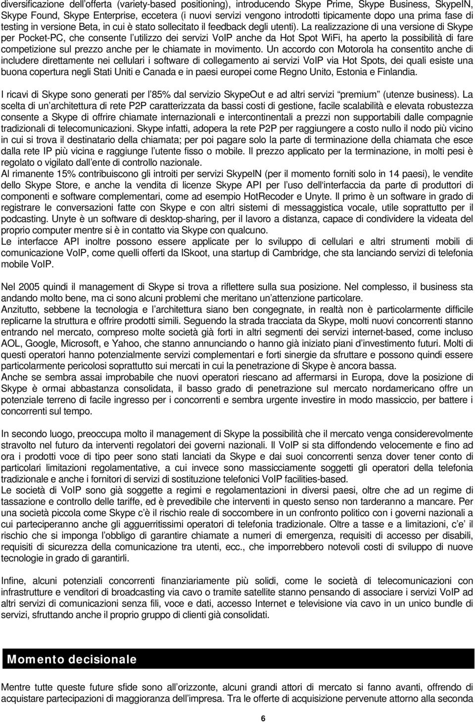 La realizzazione di una versione di Skype per Pocket-PC, che consente l utilizzo dei servizi VoIP anche da Hot Spot WiFi, ha aperto la possibilità di fare competizione sul prezzo anche per le