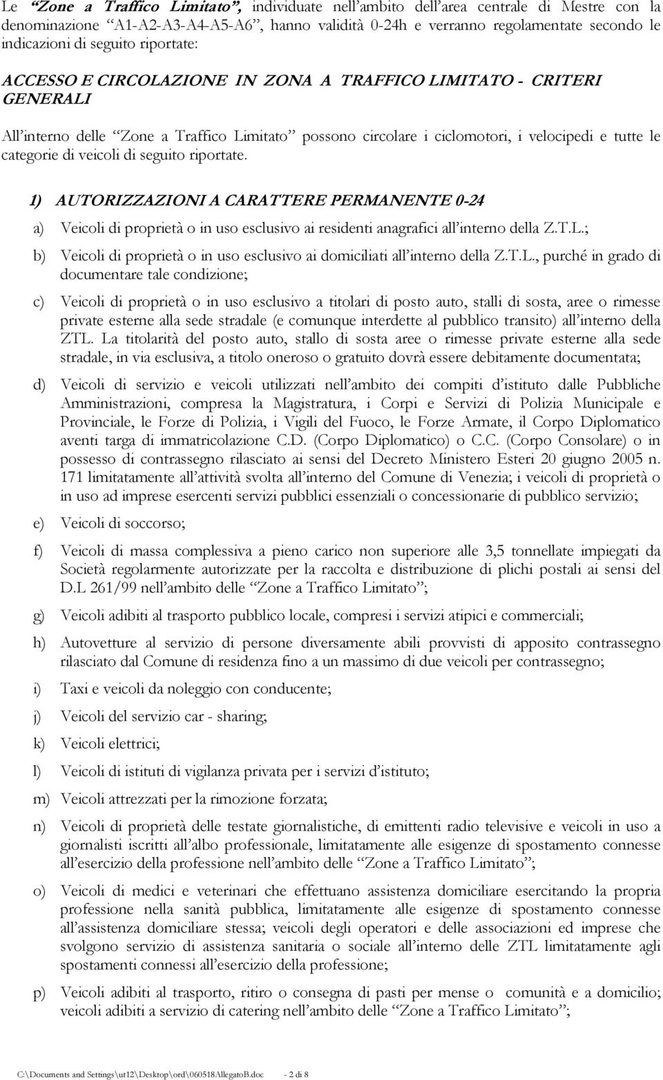 di veicoli di seguito riportate. 1) AUTORIZZAZIONI A CARATTERE PERMANENTE 0-24 a) Veicoli di proprietà o in uso esclusivo ai residenti anagrafici all interno della Z.T.L.