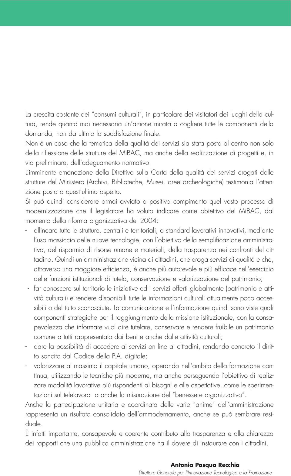 Non è un caso che la tematica della qualità dei servizi sia stata posta al centro non solo della riflessione delle strutture del MiBAC, ma anche della realizzazione di progetti e, in via preliminare,