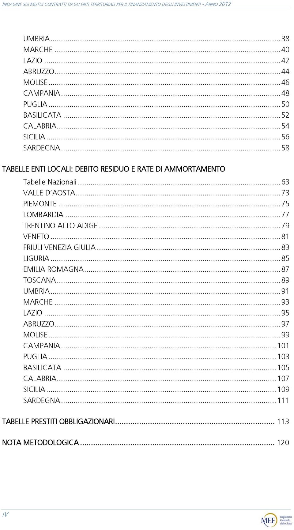 .. 73 PIEMONTE... 75 LOMBARDIA... 77 TRENTINO ALTO ADIGE... 79 VENETO... 81 FRIULI VENEZIA GIULIA... 83 LIGURIA... 85 EMILIA ROMAGNA... 87 TOSCANA... 89 UMBRIA... 91 MARCHE... 93 LAZIO.