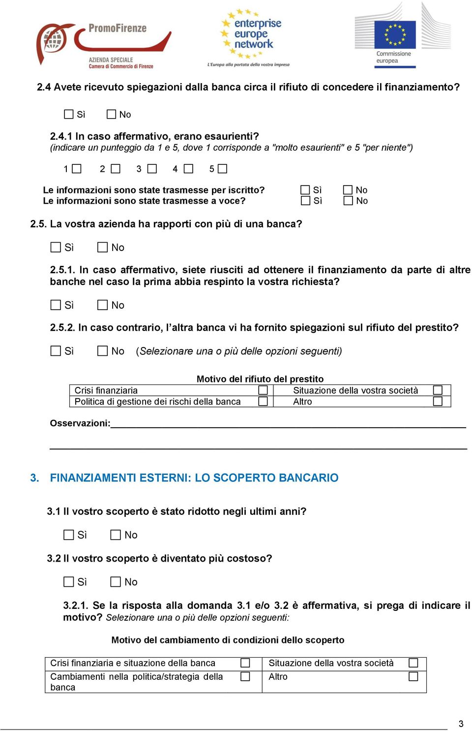 2.5.1. In caso affermativo, siete riusciti ad ottenere il finanziamento da parte di altre banche nel caso la prima abbia respinto la vostra richiesta? 2.5.2. In caso contrario, l altra banca vi ha fornito spiegazioni sul rifiuto del prestito?