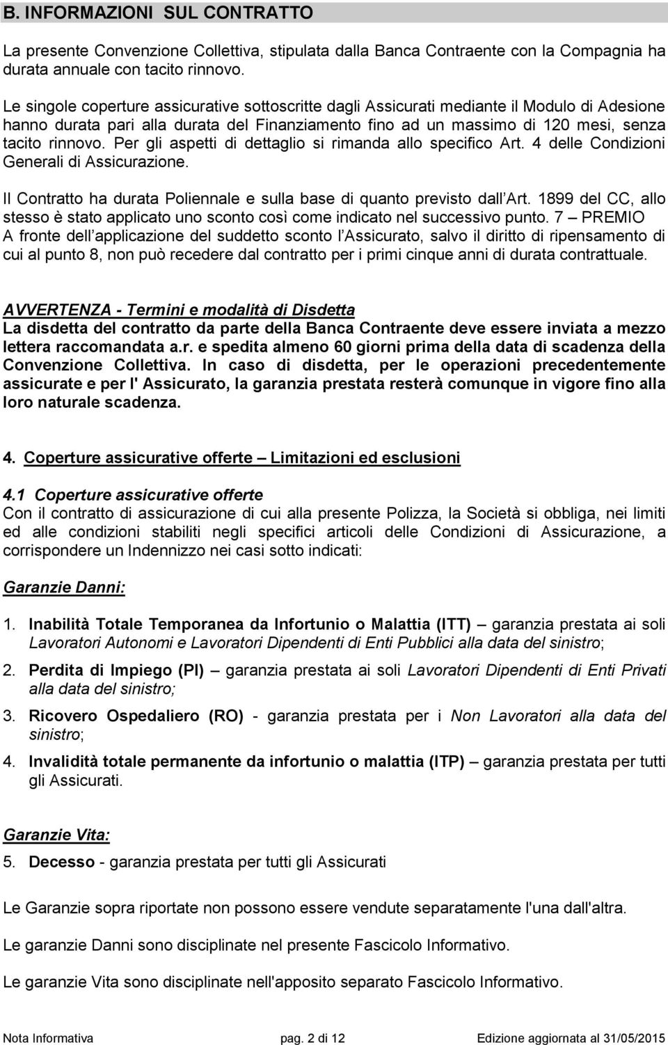 Per gli aspetti di dettaglio si rimanda allo specifico Art. 4 delle Condizioni Generali di Assicurazione. Il Contratto ha durata Poliennale e sulla base di quanto previsto dall Art.