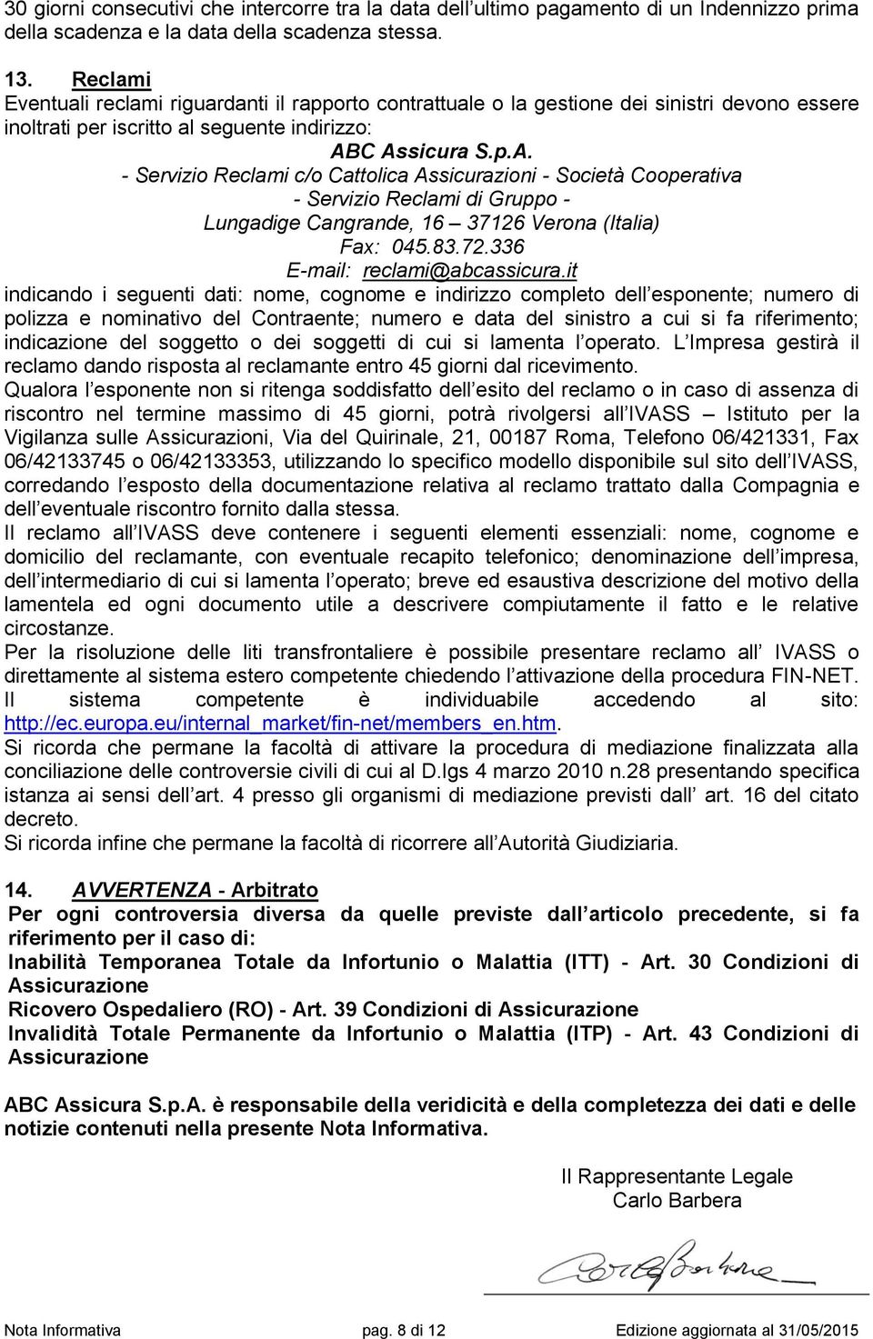 C Assicura S.p.A. - Servizio Reclami c/o Cattolica Assicurazioni - Società Cooperativa - Servizio Reclami di Gruppo - Lungadige Cangrande, 16 37126 Verona (Italia) Fax: 045.83.72.