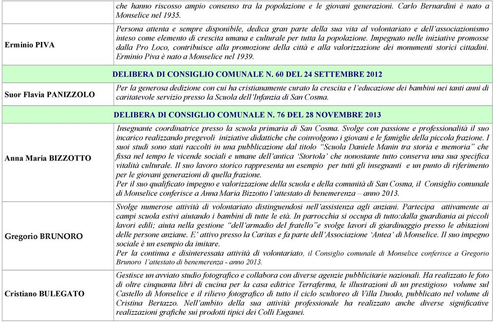 Persona attenta e sempre disponibile, dedica gran parte della sua vita al volontariato e dell associazionismo inteso come elemento di crescita umana e culturale per tutta la popolazione.