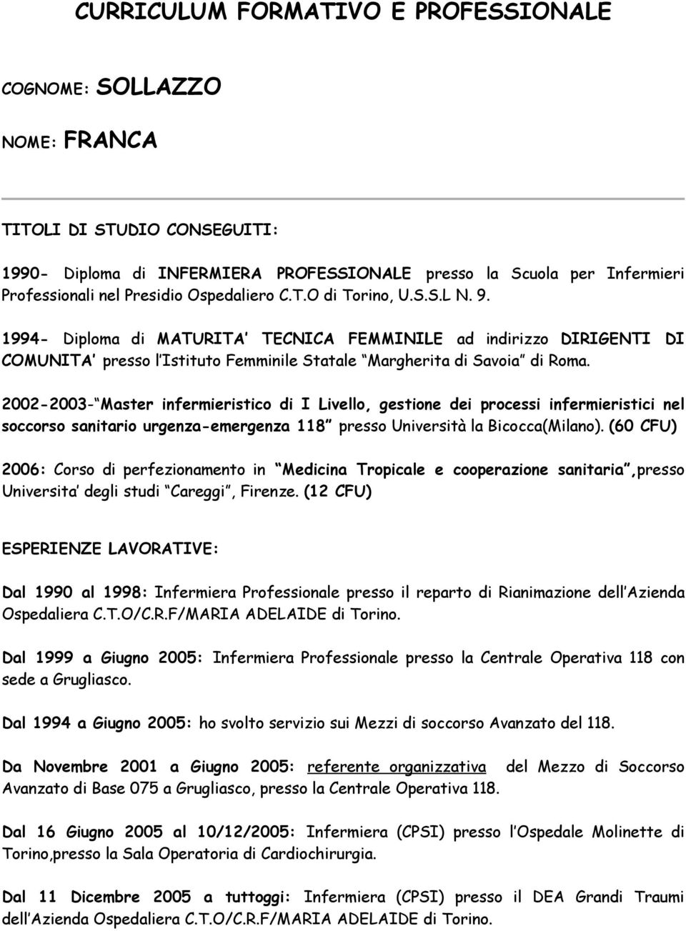 2002-2003- Master infermieristico di I Livello, gestione dei processi infermieristici nel soccorso sanitario urgenza-emergenza 118 presso Università la Bicocca(Milano).