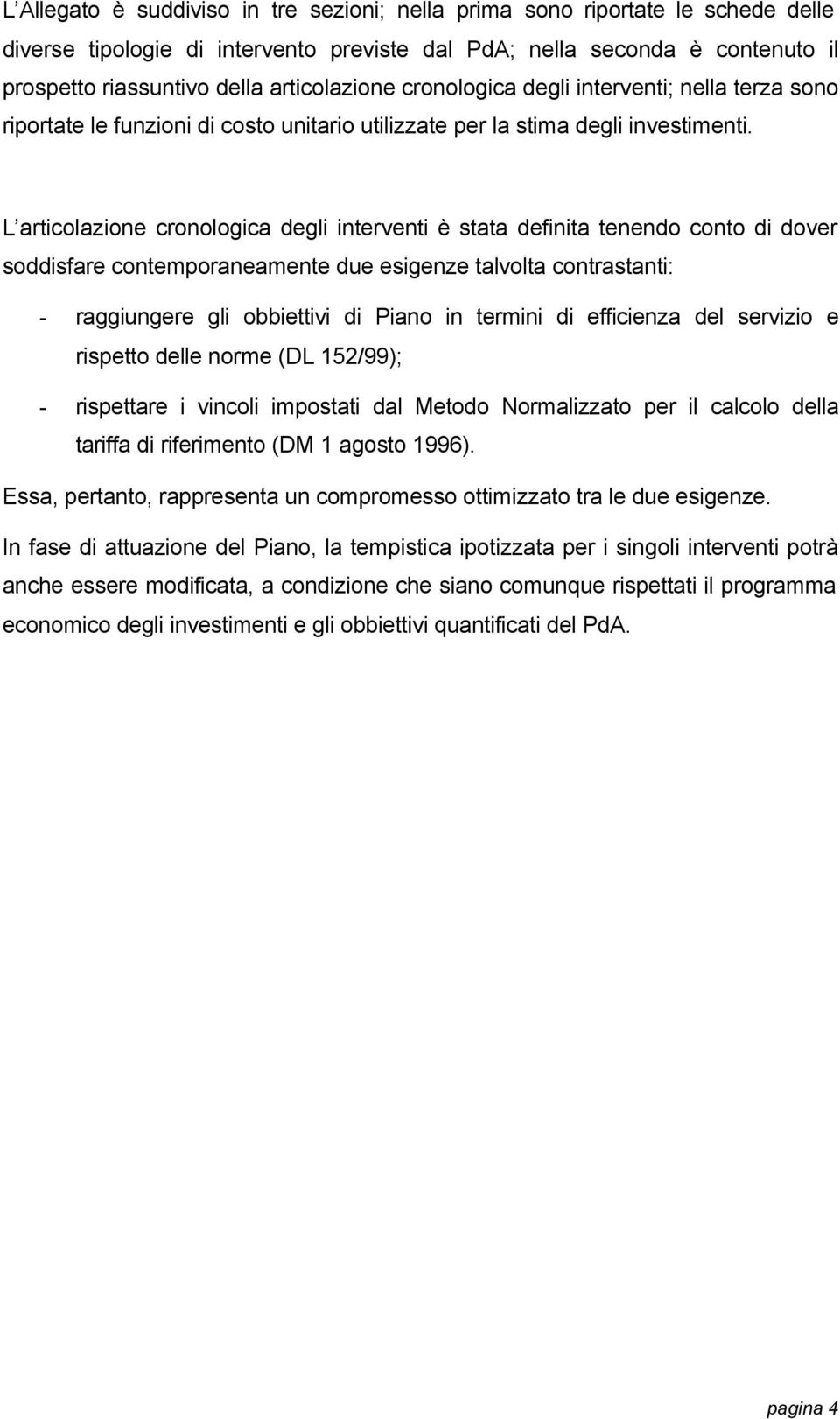 L articolazione cronologica degli interventi è stata definita tenendo conto di dover soddisfare contemporaneamente due esigenze talvolta contrastanti: - raggiungere gli obbiettivi di Piano in termini