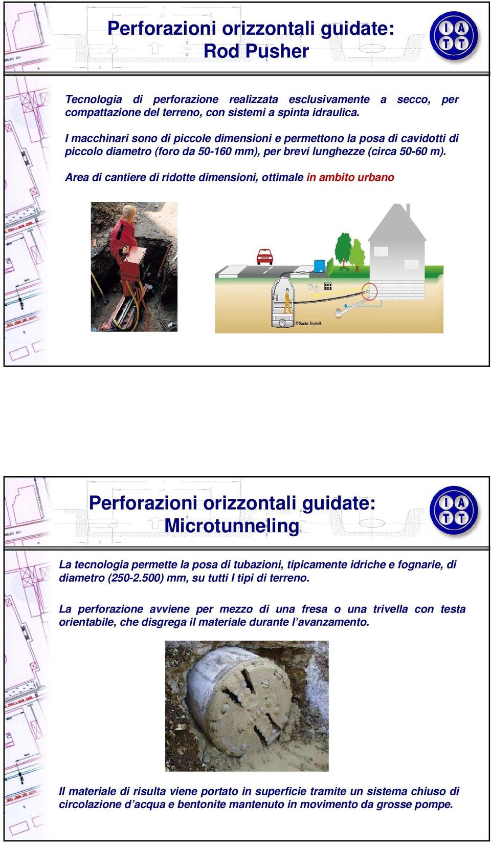 Area di cantiere di ridotte dimensioni, ottimale in ambito urbano Perforazioni orizzontali guidate: Microtunneling La tecnologia permette la posa di tubazioni, tipicamente idriche e fognarie, di