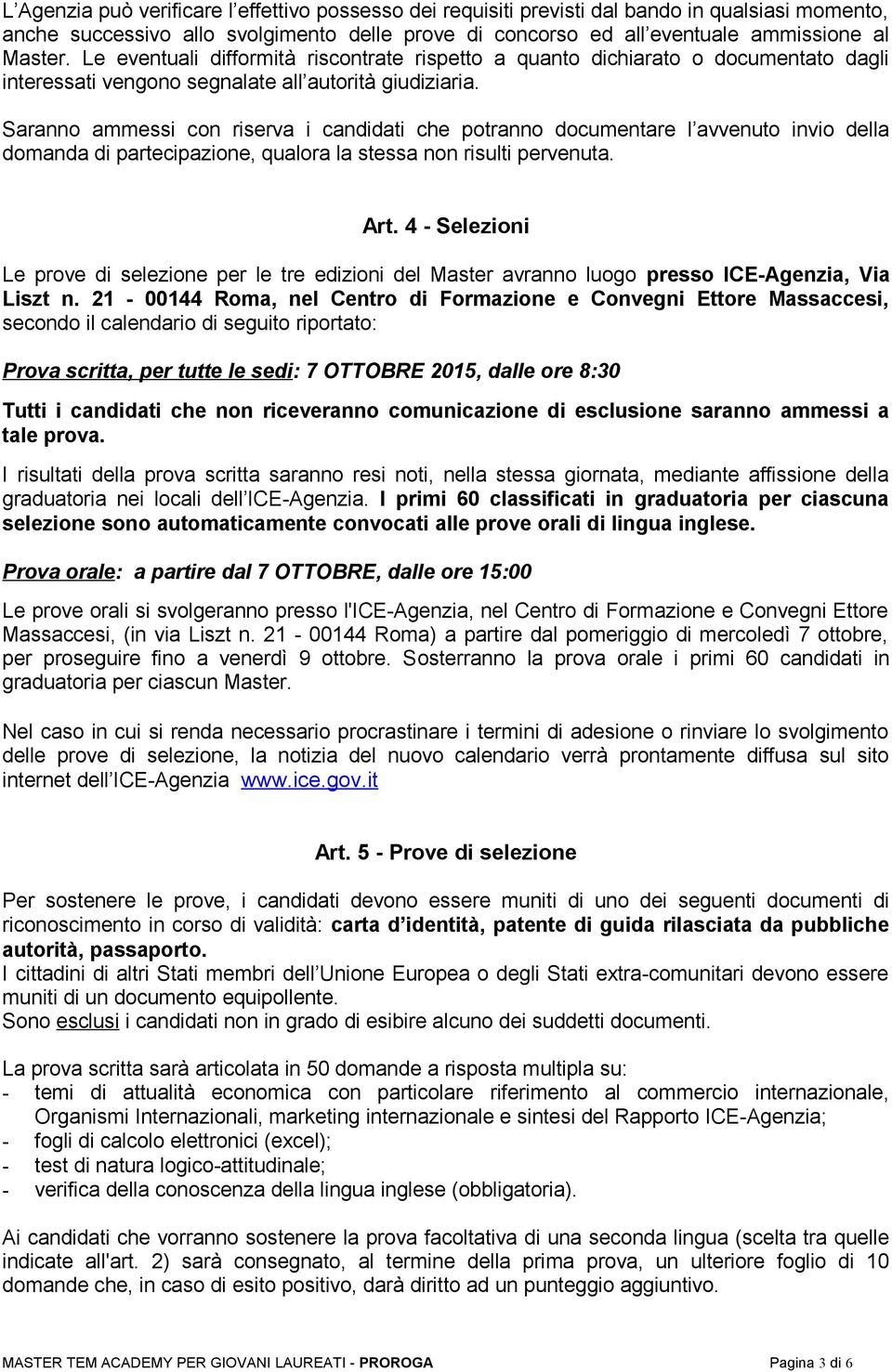 Saranno ammessi con riserva i candidati che potranno documentare l avvenuto invio della domanda di partecipazione, qualora la stessa non risulti pervenuta. Art.