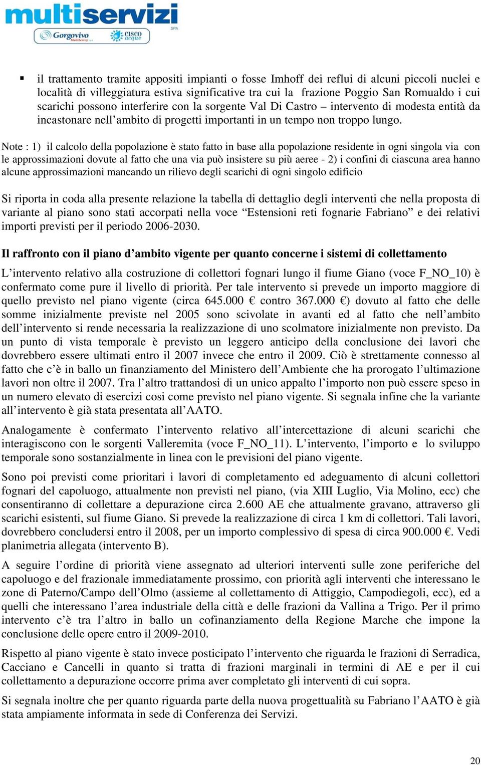 Note : 1) il calcolo della popolazione è stato fatto in base alla popolazione residente in ogni singola via con le approssimazioni dovute al fatto che una via può insistere su più aeree - 2) i