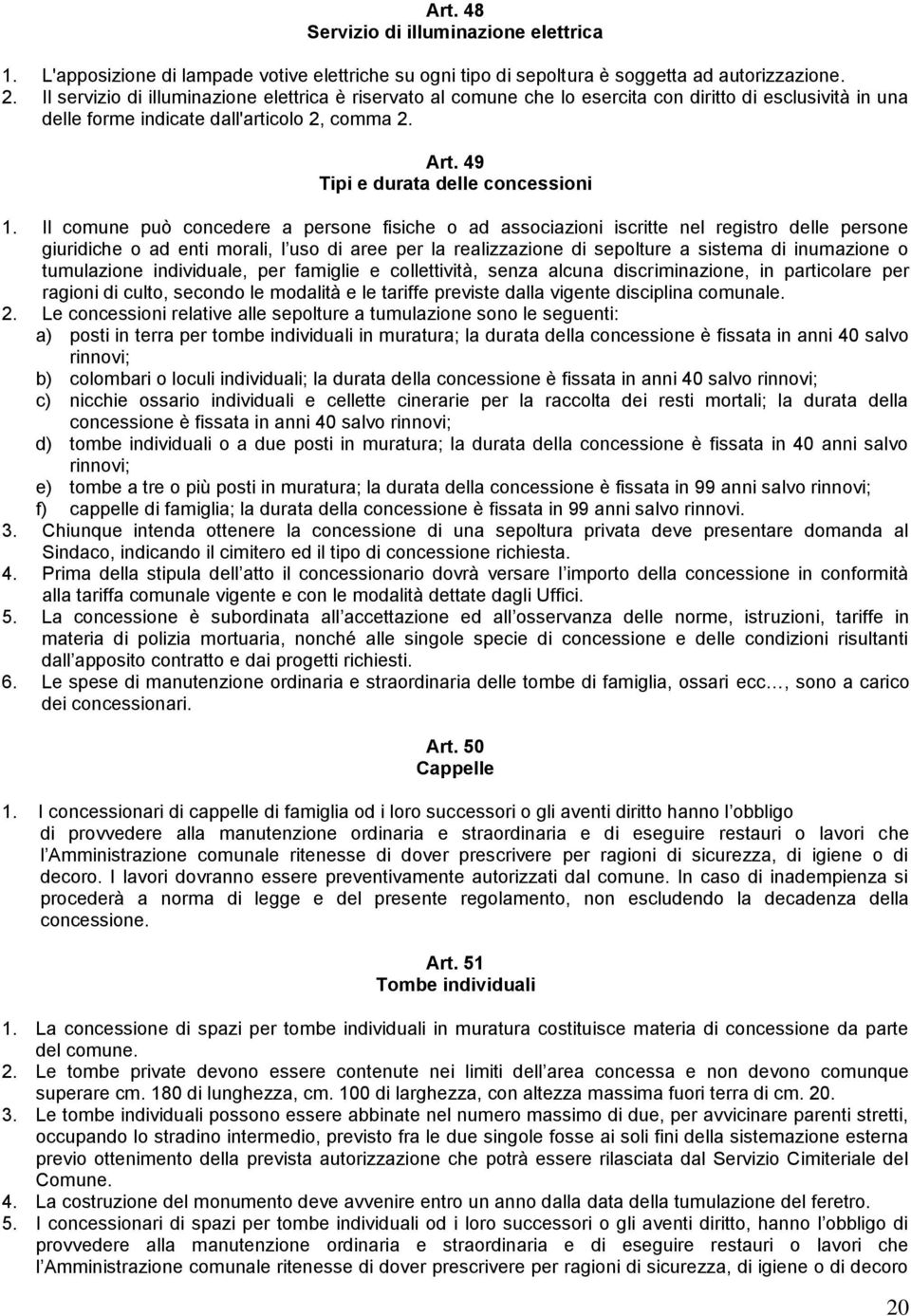 Il comune può concedere a persone fisiche o ad associazioni iscritte nel registro delle persone giuridiche o ad enti morali, l uso di aree per la realizzazione di sepolture a sistema di inumazione o