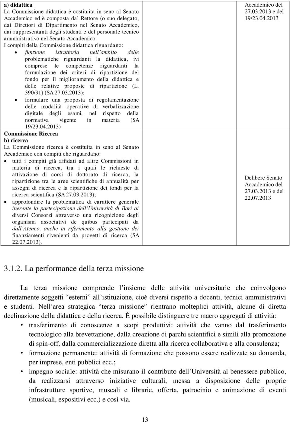 I compiti della Commissione didattica riguardano: funzione istruttoria nell ambito delle problematiche riguardanti la didattica, ivi comprese le competenze riguardanti la formulazione dei criteri di