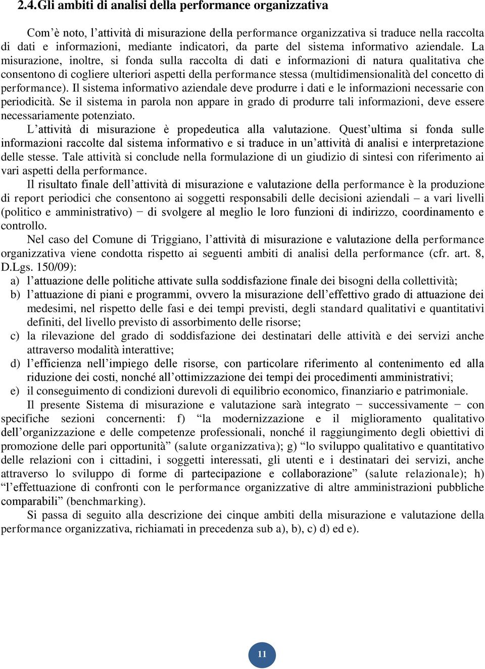 La misurazione, inoltre, si fonda sulla raccolta di dati e informazioni di natura qualitativa che consentono di cogliere ulteriori aspetti della performance stessa (multidimensionalità del concetto