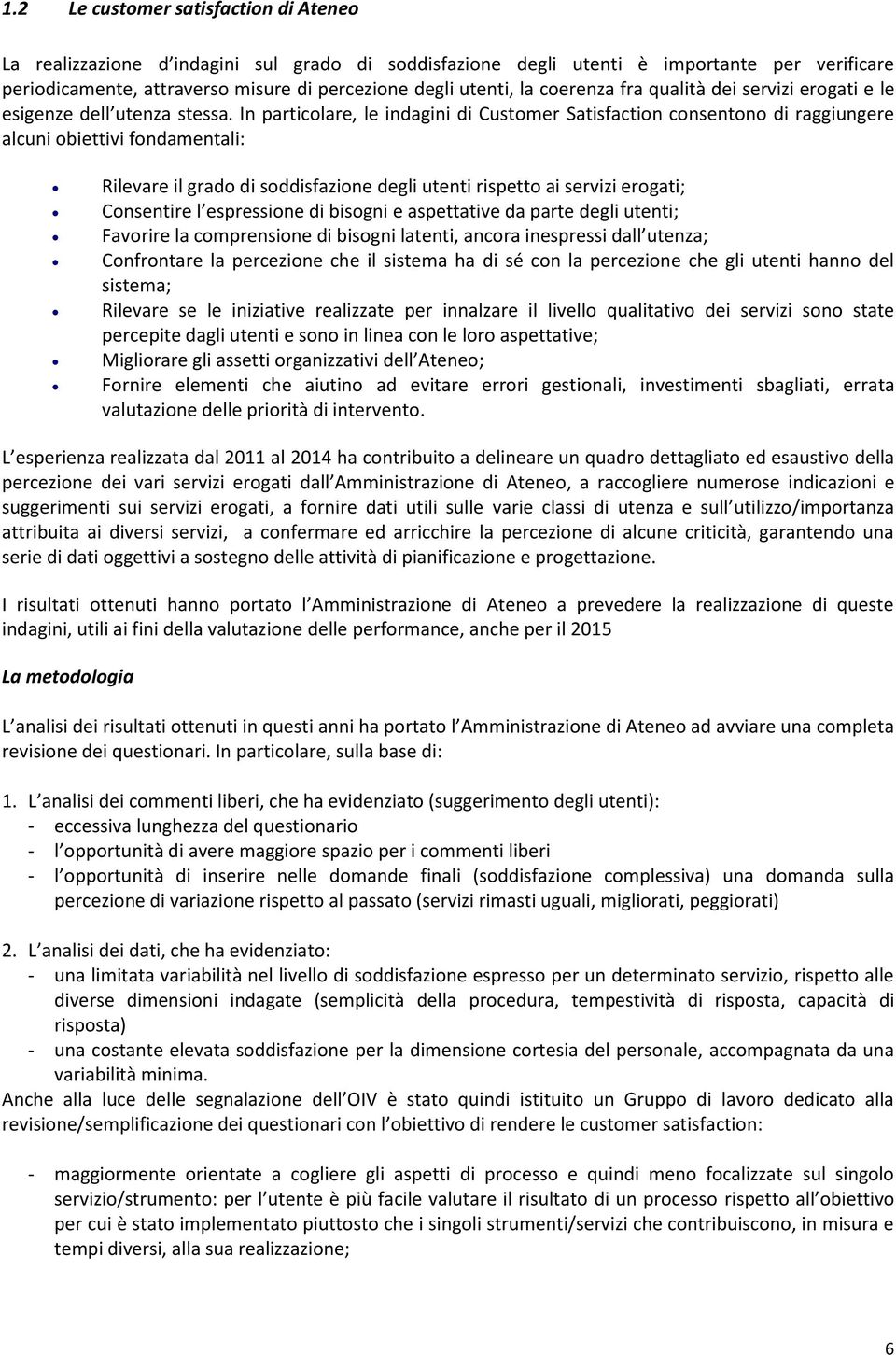 In particolare, le indagini di Customer Satisfaction consentono di raggiungere alcuni obiettivi fondamentali: Rilevare il grado di soddisfazione degli utenti rispetto ai servizi erogati; Consentire l