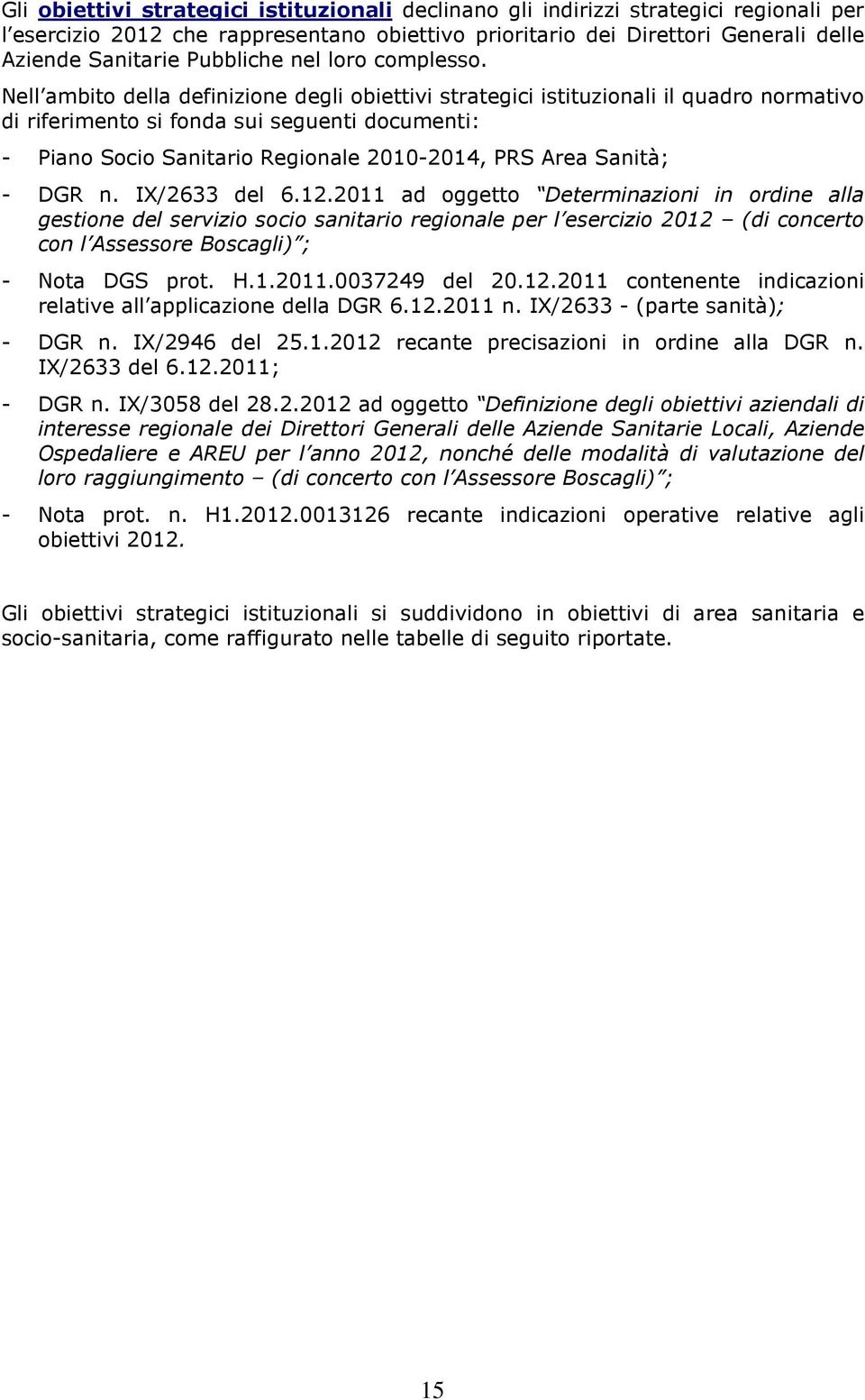 Nell ambito della definizione degli obiettivi strategici istituzionali il quadro normativo di riferimento si fonda sui seguenti documenti: - Piano Socio Sanitario Regionale 2010-2014, PRS Area